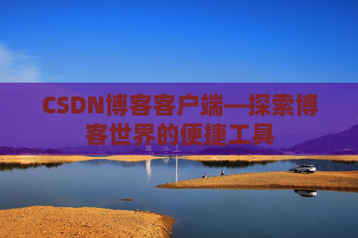 CSDN博客客户端—探索博客世界的便捷工具